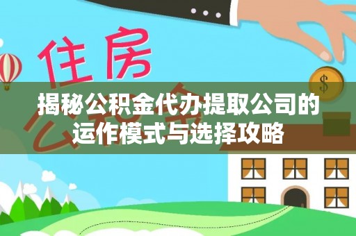 宝丰揭秘公积金代办提取公司的运作模式与选择攻略