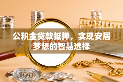 宝丰公积金贷款抵押，实现安居梦想的智慧选择