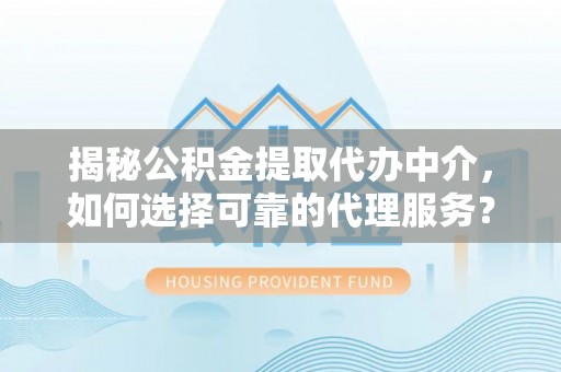 宝丰揭秘公积金提取代办中介，如何选择可靠的代理服务？
