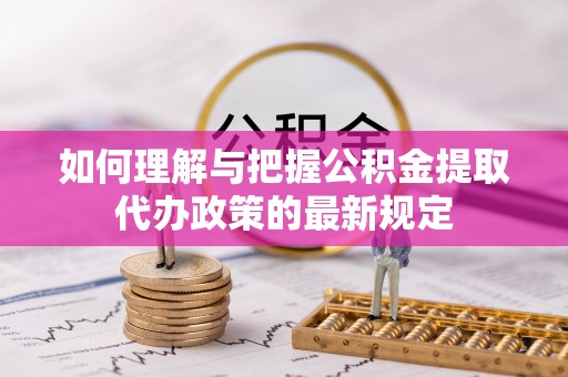 宝丰如何理解与把握公积金提取代办政策的最新规定