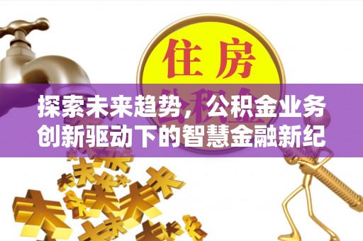 宝丰探索未来趋势，公积金业务创新驱动下的智慧金融新纪元