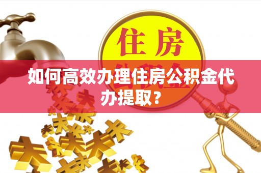 宝丰如何高效办理住房公积金代办提取？