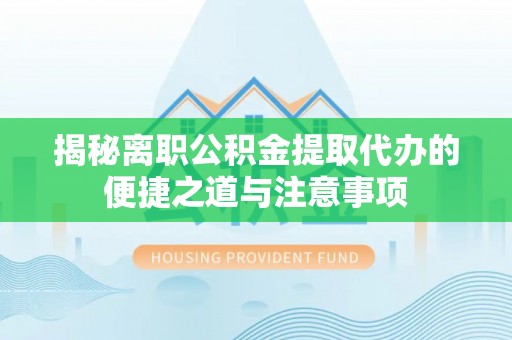 宝丰揭秘离职公积金提取代办的便捷之道与注意事项