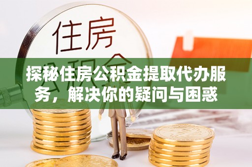 宝丰探秘住房公积金提取代办服务，解决你的疑问与困惑