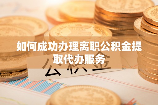 宝丰如何成功办理离职公积金提取代办服务