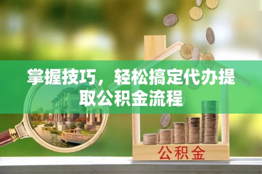 宝丰掌握技巧，轻松搞定代办提取公积金流程
