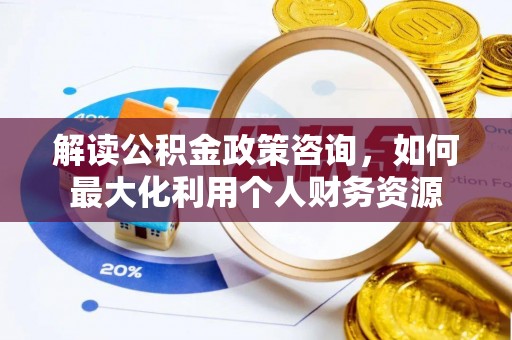 宝丰解读公积金政策咨询，如何最大化利用个人财务资源