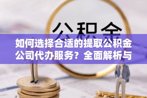 宝丰如何选择合适的提取公积金公司代办服务？全面解析与建议
