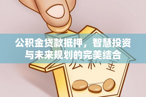 宝丰公积金贷款抵押，智慧投资与未来规划的完美结合