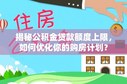 宝丰揭秘公积金贷款额度上限，如何优化你的购房计划？