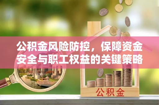宝丰公积金风险防控，保障资金安全与职工权益的关键策略
