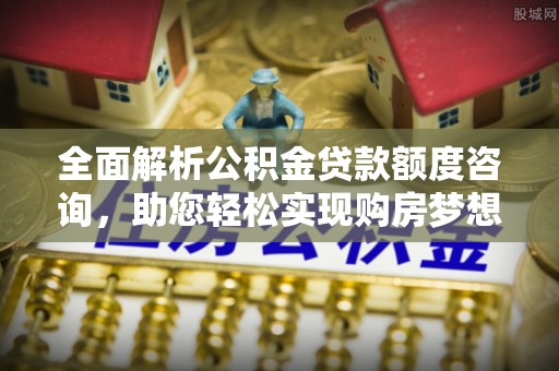 宝丰全面解析公积金贷款额度咨询，助您轻松实现购房梦想