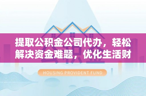 宝丰提取公积金公司代办，轻松解决资金难题，优化生活财务管理