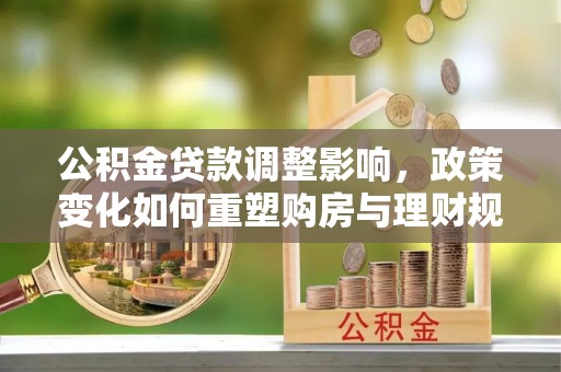 宝丰公积金贷款调整影响，政策变化如何重塑购房与理财规划