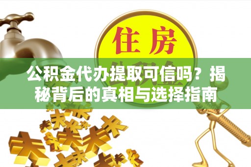 宝丰公积金代办提取可信吗？揭秘背后的真相与选择指南