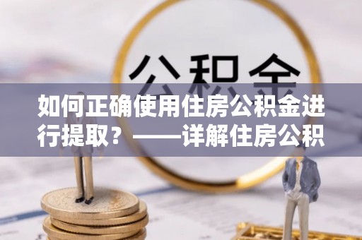 宝丰如何正确使用住房公积金进行提取？——详解住房公积金代办提取流程与注意事项