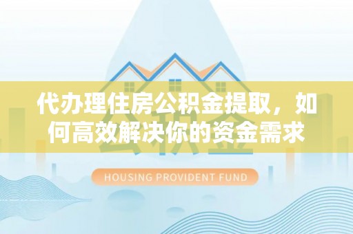 宝丰代办理住房公积金提取，如何高效解决你的资金需求