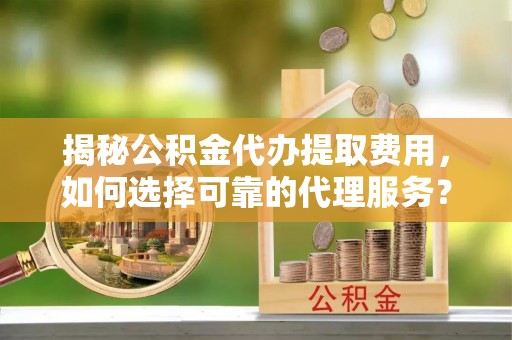 宝丰揭秘公积金代办提取费用，如何选择可靠的代理服务？