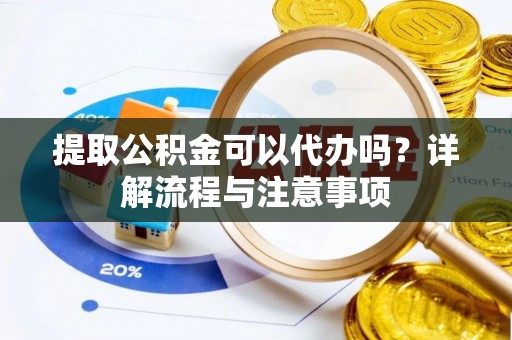 宝丰提取公积金可以代办吗？详解流程与注意事项