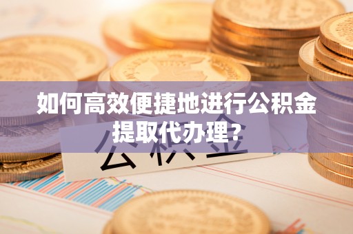 宝丰如何高效便捷地进行公积金提取代办理？