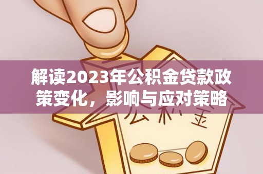 宝丰解读2023年公积金贷款政策变化，影响与应对策略