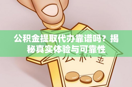宝丰公积金提取代办靠谱吗？揭秘真实体验与可靠性