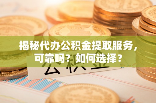 宝丰揭秘代办公积金提取服务，可靠吗？如何选择？