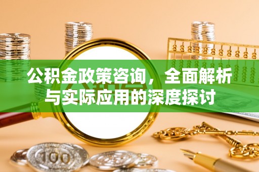 宝丰公积金政策咨询，全面解析与实际应用的深度探讨