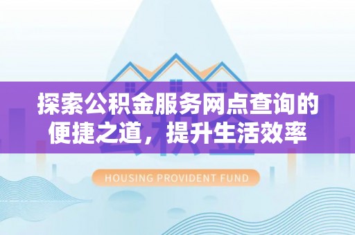 宝丰探索公积金服务网点查询的便捷之道，提升生活效率