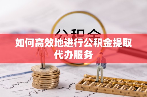宝丰如何高效地进行公积金提取代办服务