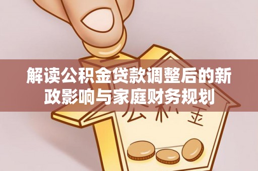 宝丰解读公积金贷款调整后的新政影响与家庭财务规划