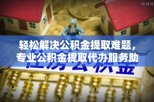 宝丰轻松解决公积金提取难题，专业公积金提取代办服务助您无忧