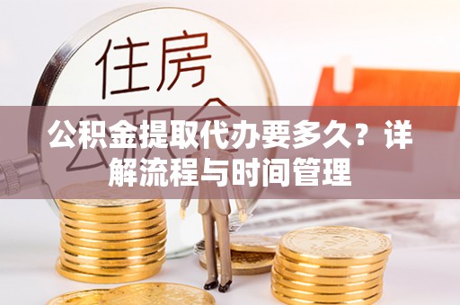 宝丰公积金提取代办要多久？详解流程与时间管理