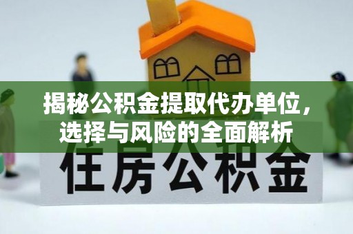 宝丰揭秘公积金提取代办单位，选择与风险的全面解析