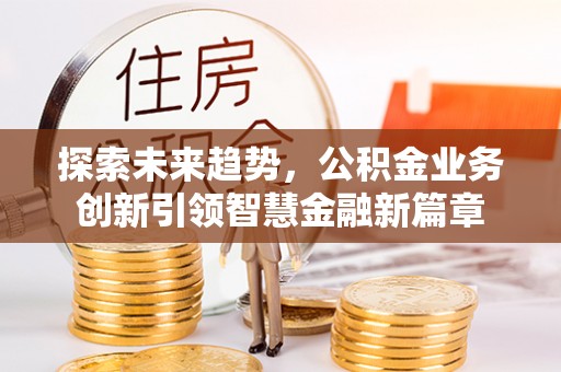 宝丰探索未来趋势，公积金业务创新引领智慧金融新篇章