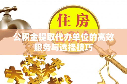 宝丰公积金提取代办单位的高效服务与选择技巧