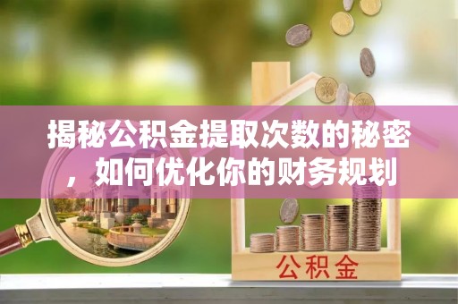 宝丰揭秘公积金提取次数的秘密，如何优化你的财务规划