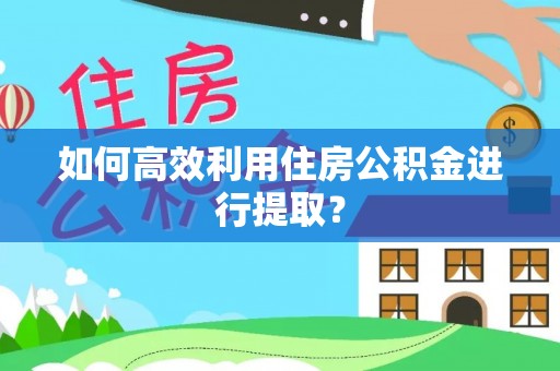 宝丰如何高效利用住房公积金进行提取？