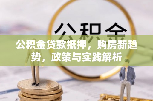 宝丰公积金贷款抵押，购房新趋势，政策与实践解析