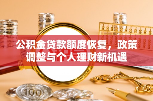 宝丰公积金贷款额度恢复，政策调整与个人理财新机遇
