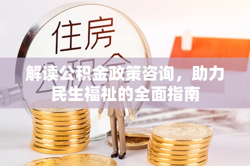 宝丰解读公积金政策咨询，助力民生福祉的全面指南