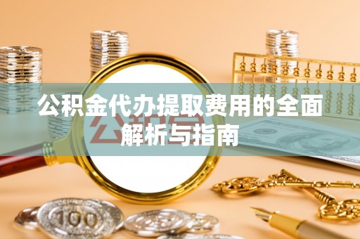 宝丰公积金代办提取费用的全面解析与指南