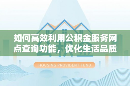宝丰如何高效利用公积金服务网点查询功能，优化生活品质
