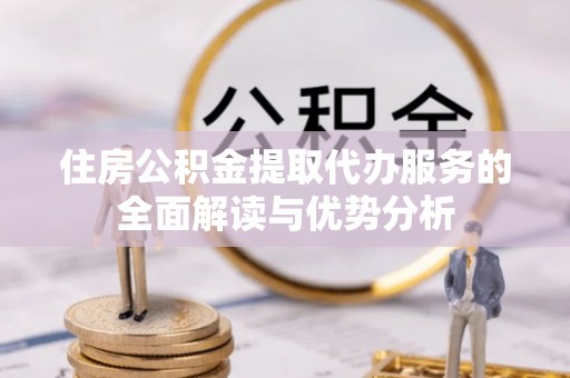 宝丰住房公积金提取代办服务的全面解读与优势分析