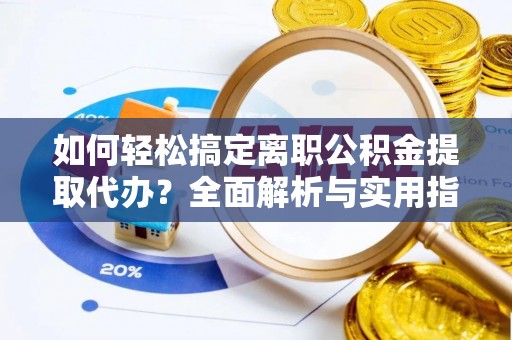 宝丰如何轻松搞定离职公积金提取代办？全面解析与实用指南