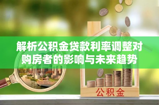 宝丰解析公积金贷款利率调整对购房者的影响与未来趋势