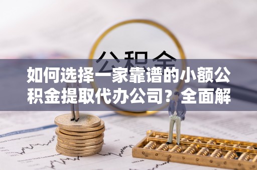 宝丰如何选择一家靠谱的小额公积金提取代办公司？全面解析与实用指南
