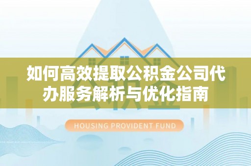 宝丰如何高效提取公积金公司代办服务解析与优化指南