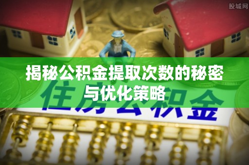 宝丰揭秘公积金提取次数的秘密与优化策略
