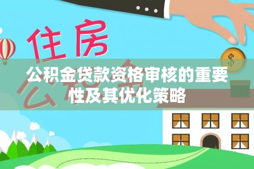 宝丰公积金贷款资格审核的重要性及其优化策略